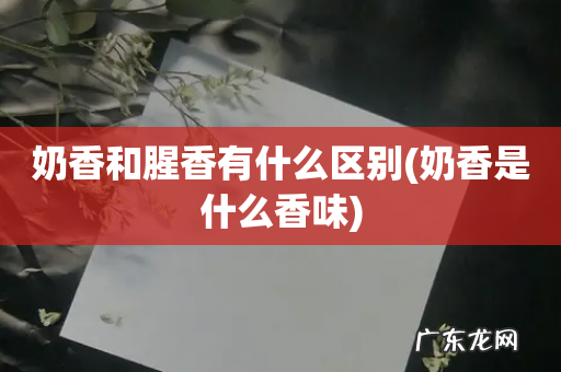 奶香是什么香味 奶香和腥香有什么区别