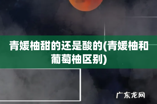 青媛柚和葡萄柚区别 青媛柚甜的还是酸的