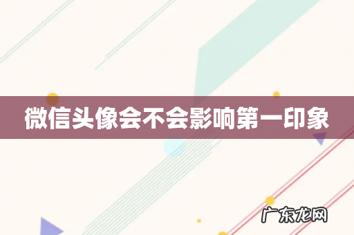 微信头像会不会影响第一印象