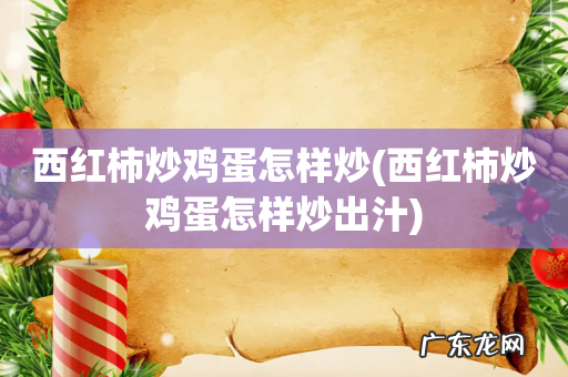 西红柿炒鸡蛋怎样炒出汁 西红柿炒鸡蛋怎样炒