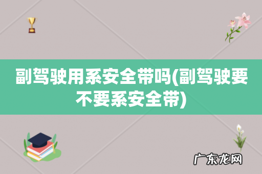 副驾驶要不要系安全带 副驾驶用系安全带吗
