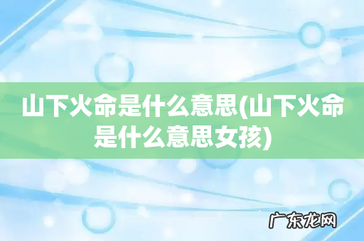 山下火命是什么意思女孩 山下火命是什么意思