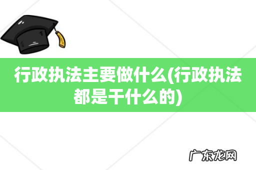 行政执法都是干什么的 行政执法主要做什么