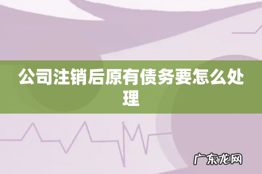 公司注销后原有债务要怎么处理