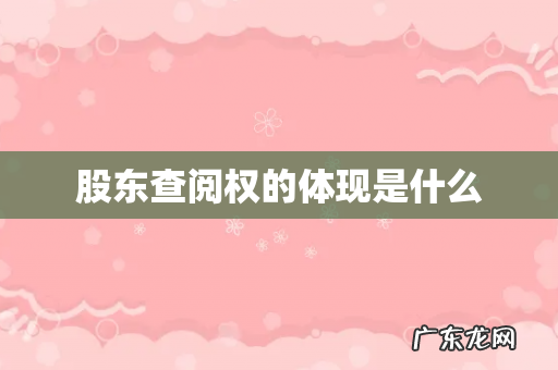 股东查阅权的体现是什么