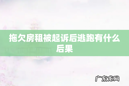 拖欠房租被起诉后逃跑有什么后果