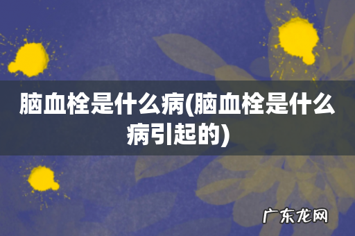 脑血栓是什么病引起的 脑血栓是什么病