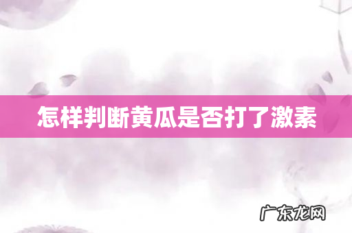 怎样判断黄瓜是否打了激素