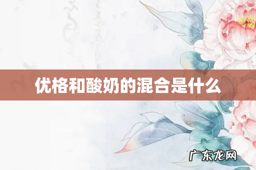 优格和酸奶的混合是什么