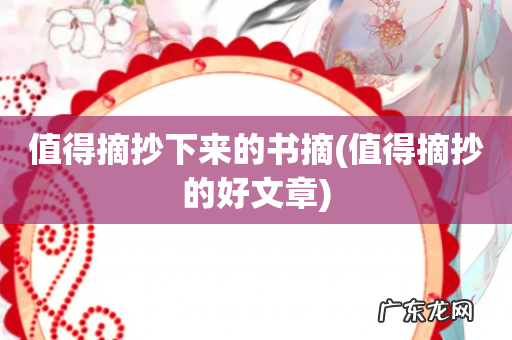 值得摘抄的好文章 值得摘抄下来的书摘