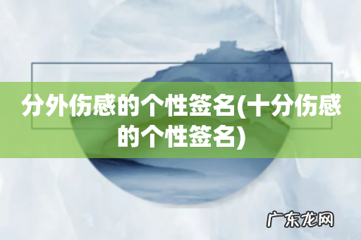 十分伤感的个性签名 分外伤感的个性签名