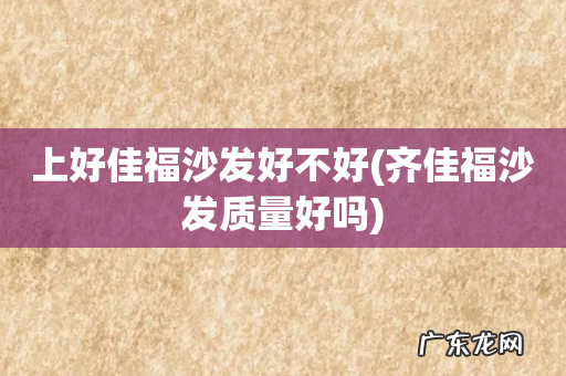齐佳福沙发质量好吗 上好佳福沙发好不好