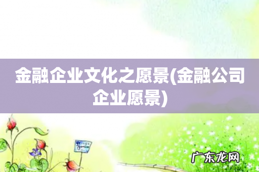 金融公司企业愿景 金融企业文化之愿景