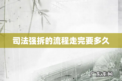 司法强拆的流程走完要多久