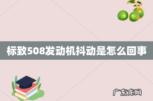 标致508发动机抖动是怎么回事