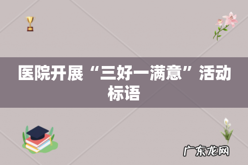 医院开展“三好一满意”活动标语