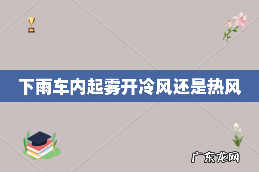 下雨车内起雾开冷风还是热风