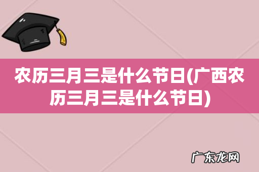 广西农历三月三是什么节日 农历三月三是什么节日