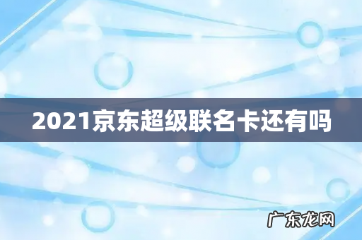 2021京东超级联名卡还有吗