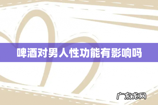 啤酒对男人性功能有影响吗