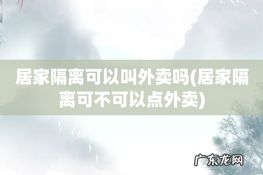居家隔离可不可以点外卖 居家隔离可以叫外卖吗