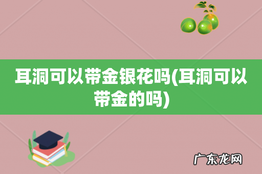 耳洞可以带金的吗 耳洞可以带金银花吗