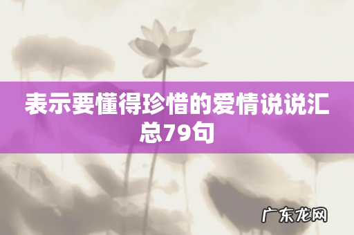 表示要懂得珍惜的爱情说说汇总79句