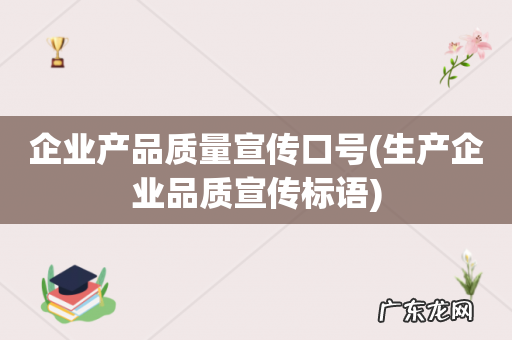 生产企业品质宣传标语 企业产品质量宣传口号