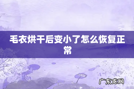 毛衣烘干后变小了怎么恢复正常