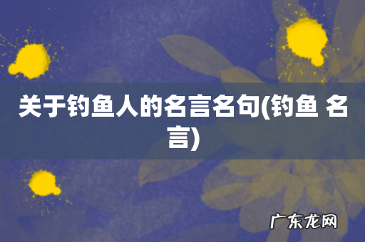 钓鱼 名言 关于钓鱼人的名言名句