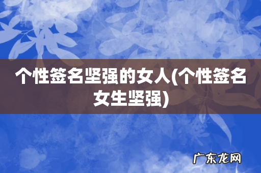 个性签名女生坚强 个性签名坚强的女人