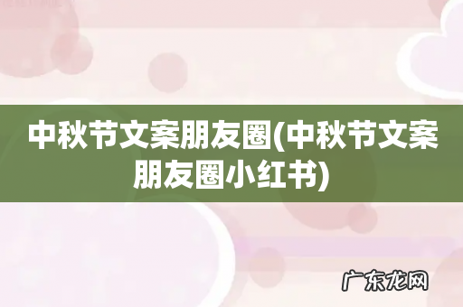 中秋节文案朋友圈小红书 中秋节文案朋友圈