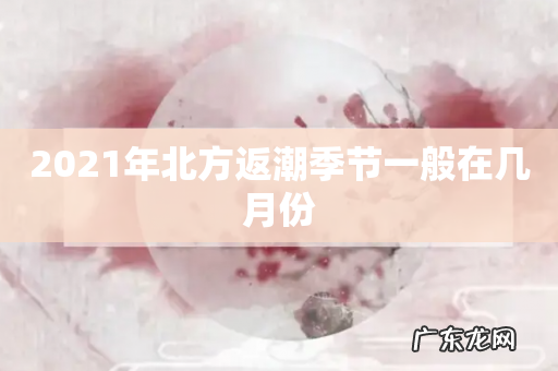 2021年北方返潮季节一般在几月份