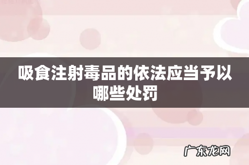 吸食注射毒品的依法应当予以哪些处罚