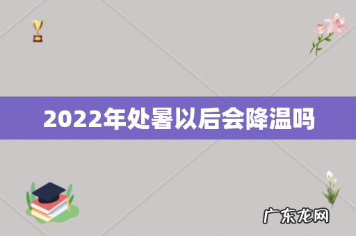 2022年处暑以后会降温吗