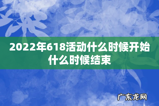 2022年618活动什么时候开始什么时候结束