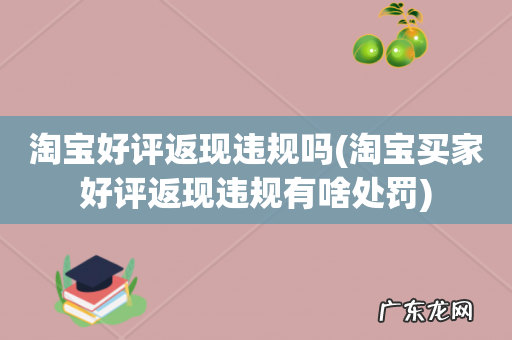 淘宝买家好评返现违规有啥处罚 淘宝好评返现违规吗