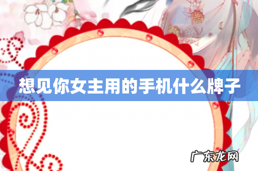 想见你女主用的手机什么牌子