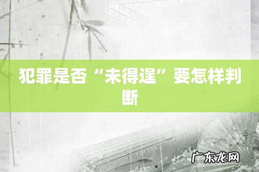 犯罪是否“未得逞”要怎样判断