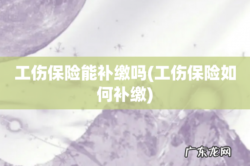 工伤保险如何补缴 工伤保险能补缴吗