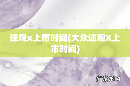 大众途观X上市时间 途观x上市时间