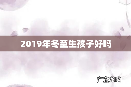 2019年冬至生孩子好吗