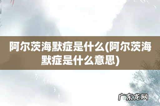 阿尔茨海默症是什么意思 阿尔茨海默症是什么