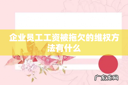 企业员工工资被拖欠的维权方法有什么