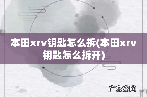 本田xrv钥匙怎么拆开 本田xrv钥匙怎么拆