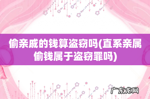 直系亲属偷钱属于盗窃罪吗 偷亲戚的钱算盗窃吗