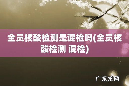 全员核酸检测 混检 全员核酸检测是混检吗