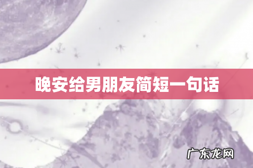 晚安给男朋友简短一句话