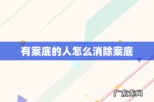 有案底的人怎么消除案底