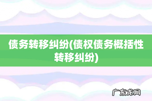债权债务概括性转移纠纷 债务转移纠纷